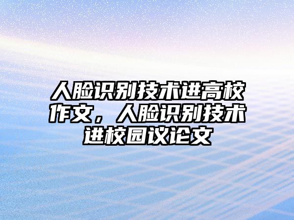 人臉識(shí)別技術(shù)進(jìn)高校作文，人臉識(shí)別技術(shù)進(jìn)校園議論文