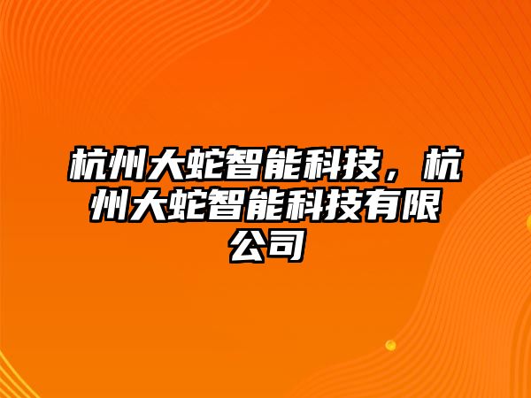 杭州大蛇智能科技，杭州大蛇智能科技有限公司