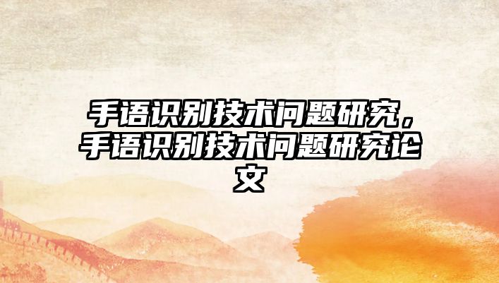 手語識別技術(shù)問題研究，手語識別技術(shù)問題研究論文