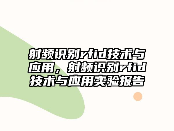 射頻識別rfid技術(shù)與應(yīng)用，射頻識別rfid技術(shù)與應(yīng)用實(shí)驗(yàn)報告