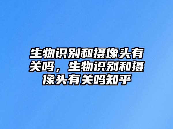 生物識別和攝像頭有關嗎，生物識別和攝像頭有關嗎知乎