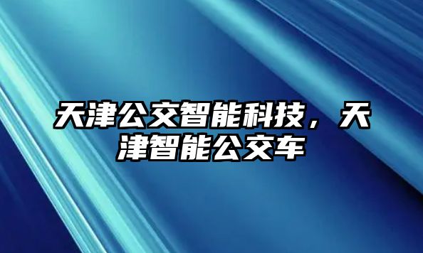 天津公交智能科技，天津智能公交車