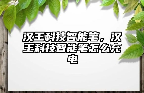 漢王科技智能筆，漢王科技智能筆怎么充電