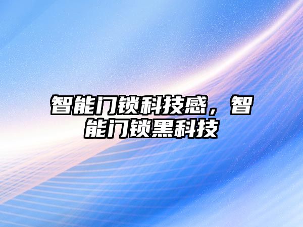 智能門鎖科技感，智能門鎖黑科技