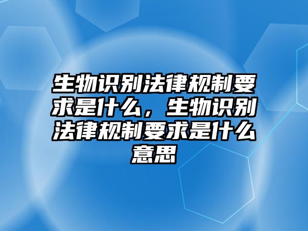 生物識別法律規(guī)制要求是什么，生物識別法律規(guī)制要求是什么意思