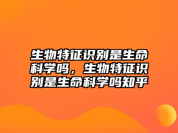 生物特征識別是生命科學嗎，生物特征識別是生命科學嗎知乎