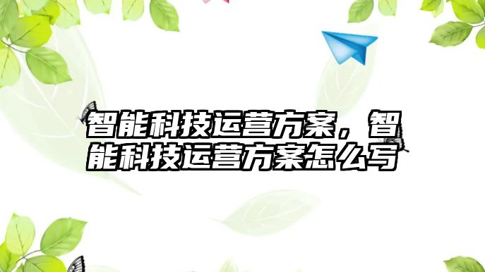 智能科技運(yùn)營方案，智能科技運(yùn)營方案怎么寫