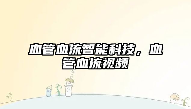 血管血流智能科技，血管血流視頻