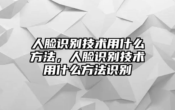 人臉識(shí)別技術(shù)用什么方法，人臉識(shí)別技術(shù)用什么方法識(shí)別