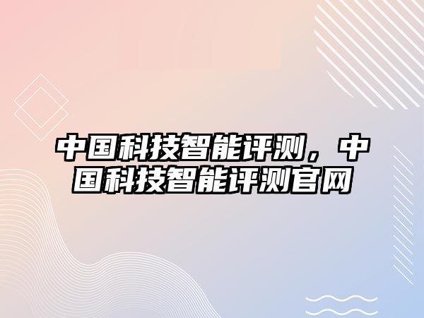 中國科技智能評測，中國科技智能評測官網(wǎng)