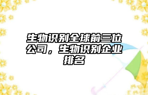 生物識別全球前三位公司，生物識別企業(yè)排名