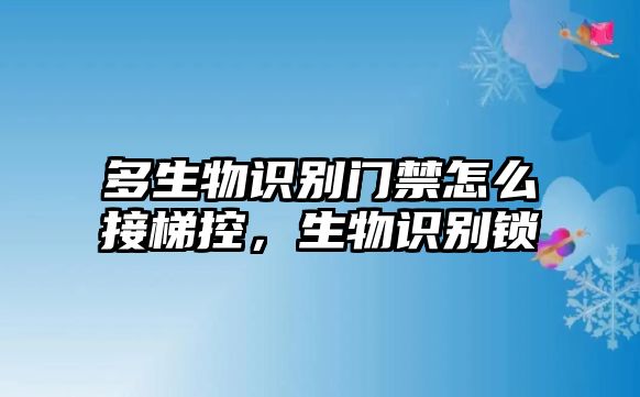 多生物識別門禁怎么接梯控，生物識別鎖