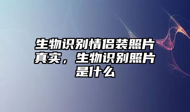 生物識別情侶裝照片真實，生物識別照片是什么