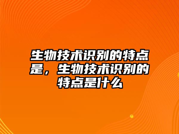 生物技術識別的特點是，生物技術識別的特點是什么