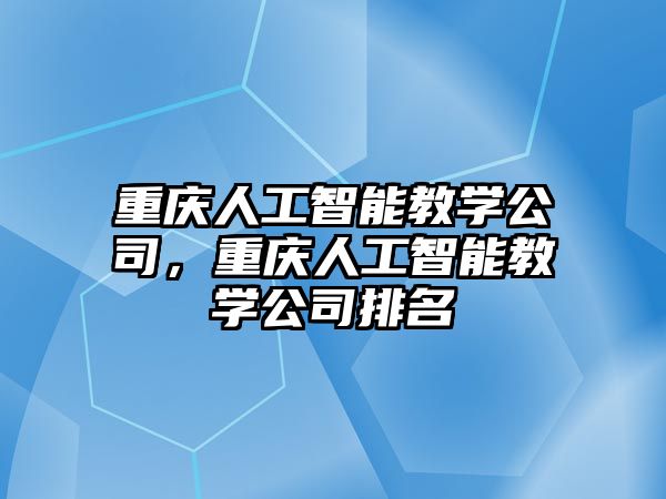 重慶人工智能教學(xué)公司，重慶人工智能教學(xué)公司排名