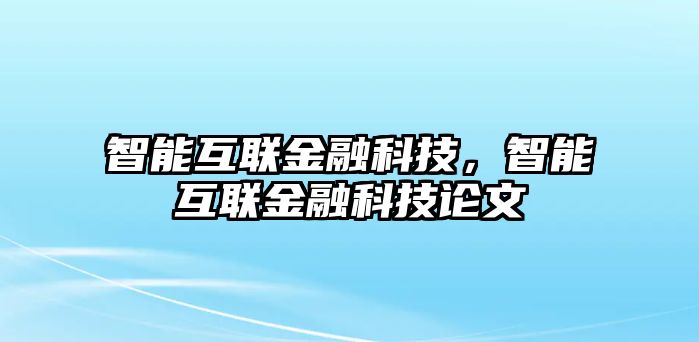 智能互聯(lián)金融科技，智能互聯(lián)金融科技論文