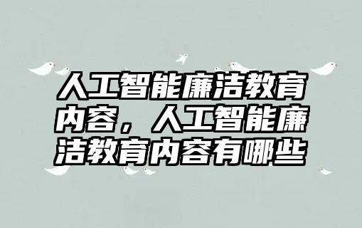 人工智能廉潔教育內(nèi)容，人工智能廉潔教育內(nèi)容有哪些