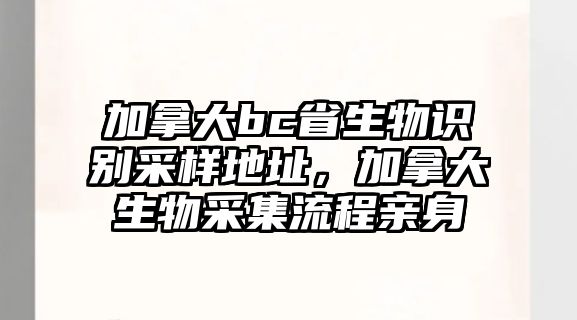 加拿大bc省生物識別采樣地址，加拿大生物采集流程親身