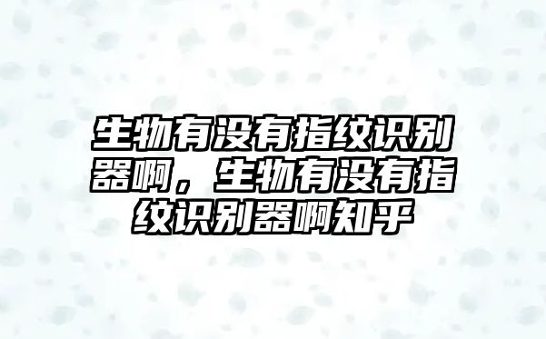 生物有沒有指紋識別器啊，生物有沒有指紋識別器啊知乎