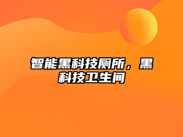 智能黑科技廁所，黑科技衛(wèi)生間