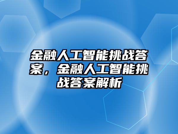 金融人工智能挑戰(zhàn)答案，金融人工智能挑戰(zhàn)答案解析