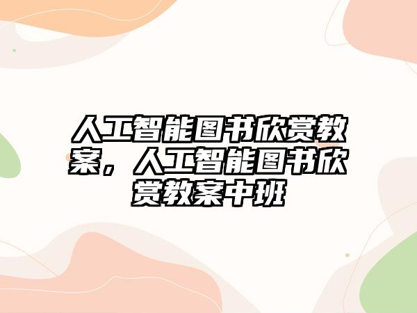 人工智能圖書欣賞教案，人工智能圖書欣賞教案中班