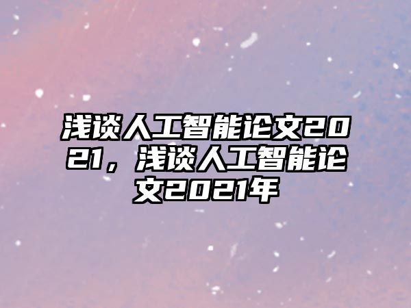 淺談人工智能論文2021，淺談人工智能論文2021年