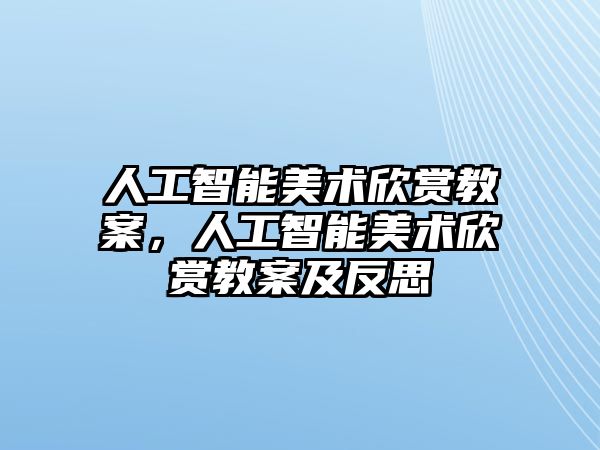 人工智能美術(shù)欣賞教案，人工智能美術(shù)欣賞教案及反思