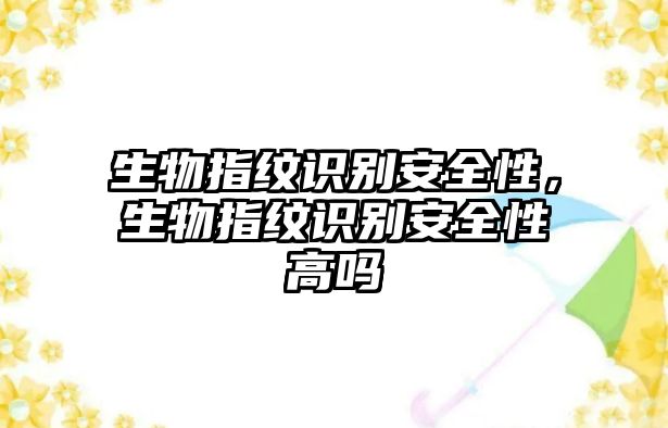 生物指紋識別安全性，生物指紋識別安全性高嗎