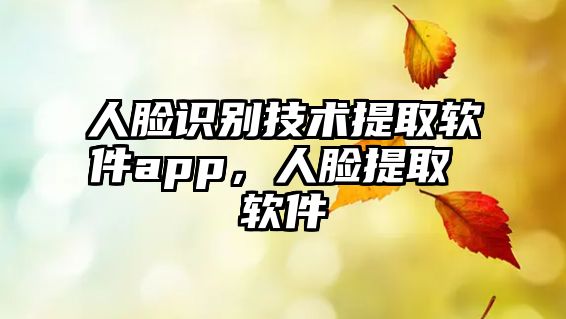 人臉識別技術(shù)提取軟件app，人臉提取 軟件