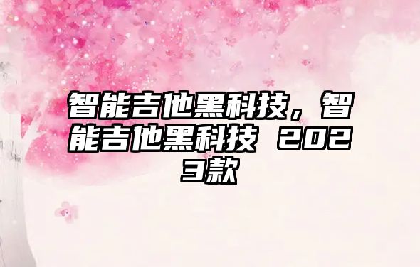 智能吉他黑科技，智能吉他黑科技 2023款