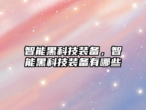 智能黑科技裝備，智能黑科技裝備有哪些