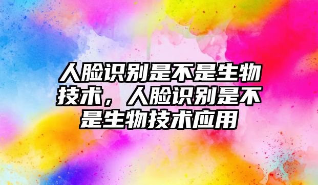 人臉識(shí)別是不是生物技術(shù)，人臉識(shí)別是不是生物技術(shù)應(yīng)用