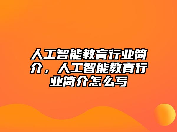 人工智能教育行業(yè)簡(jiǎn)介，人工智能教育行業(yè)簡(jiǎn)介怎么寫