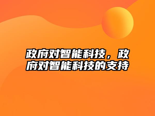 政府對(duì)智能科技，政府對(duì)智能科技的支持