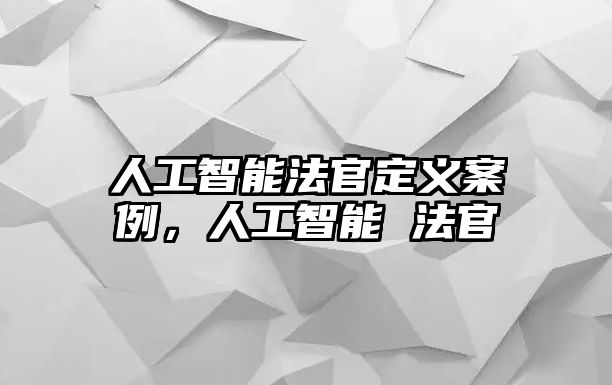 人工智能法官定義案例，人工智能 法官