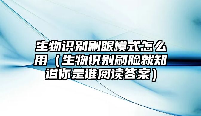 生物識別刷眼模式怎么用（生物識別刷臉就知道你是誰閱讀答案）