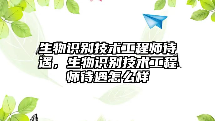 生物識(shí)別技術(shù)工程師待遇，生物識(shí)別技術(shù)工程師待遇怎么樣